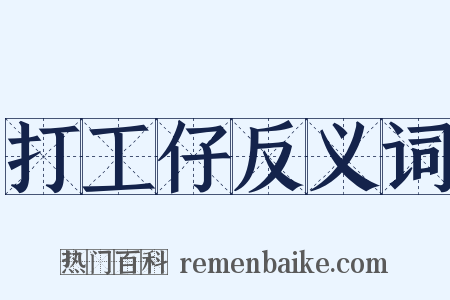 打工仔反义词是什么意思的图片